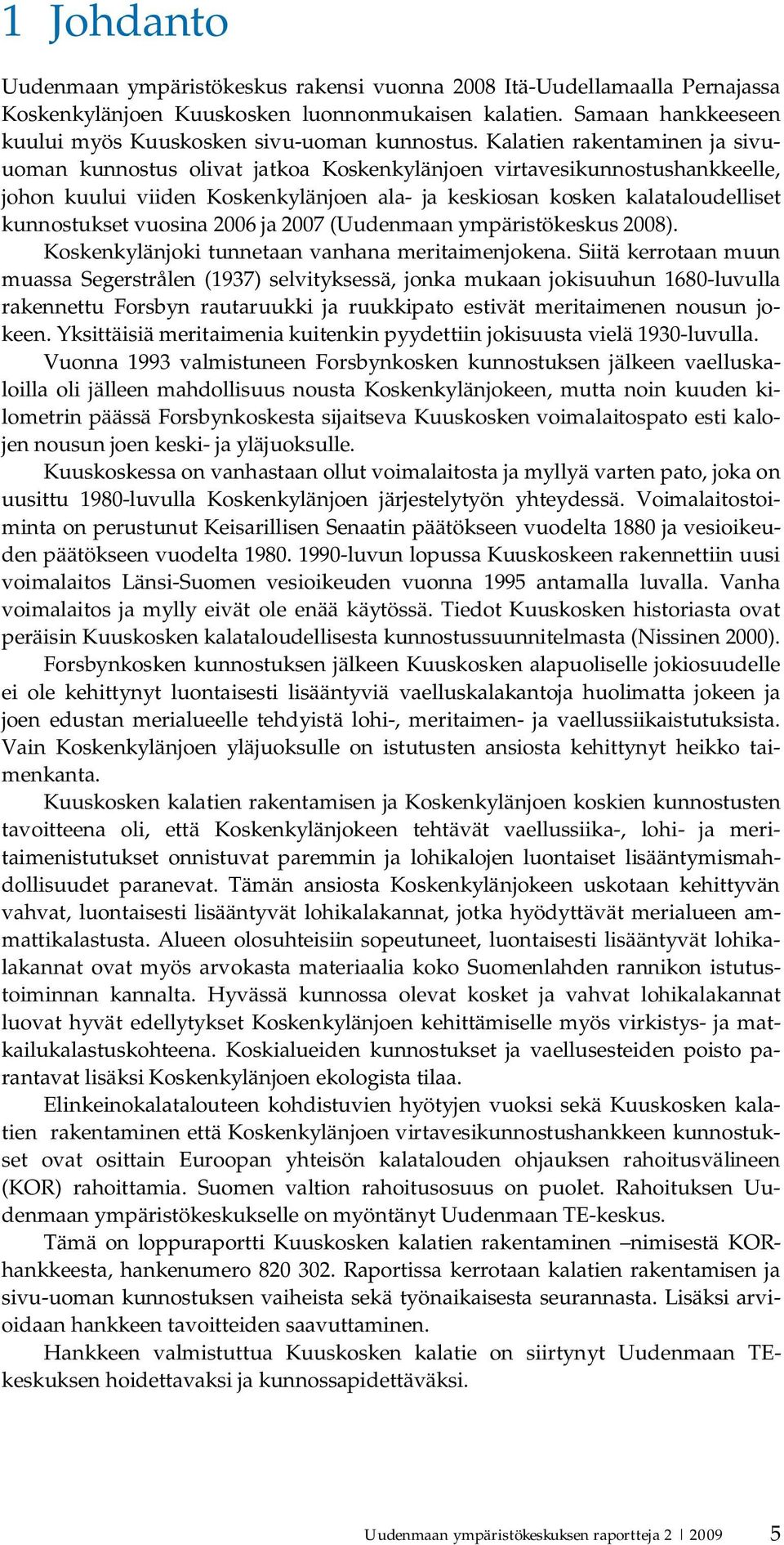 Kalatien rakentaminen ja sivuuoman kunnostus olivat jatkoa Koskenkylänjoen virtavesikunnostushankkeelle, johon kuului viiden Koskenkylänjoen ala ja keskiosan kosken kalataloudelliset kunnostukset