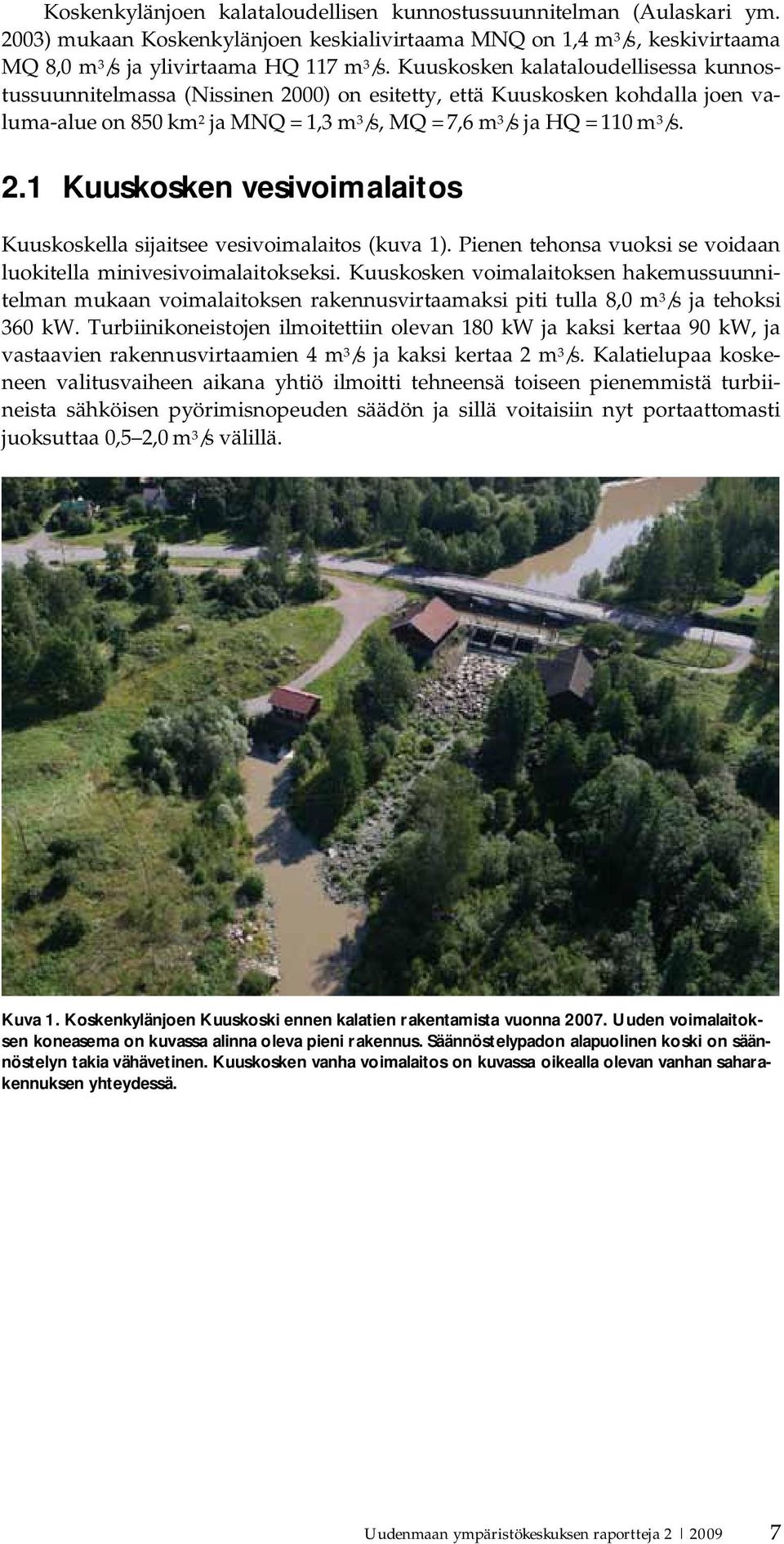 Pienen tehonsa vuoksi se voidaan luokitella minivesivoimalaitokseksi. Kuuskosken voimalaitoksen hakemussuunnitelman mukaan voimalaitoksen rakennusvirtaamaksi piti tulla 8,0 m 3 /s ja tehoksi 360 kw.