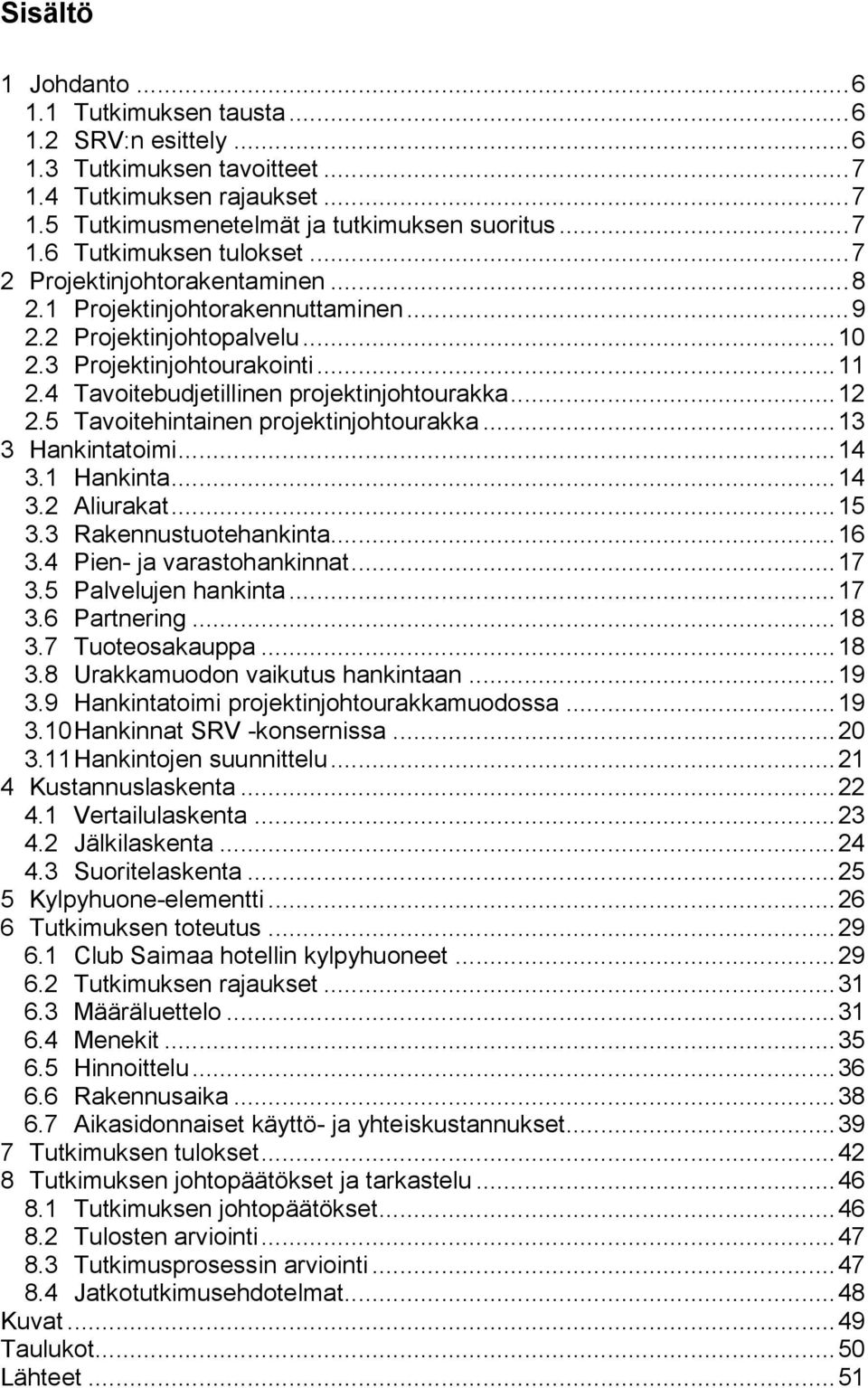 5 Tavoitehintainen projektinjohtourakka... 13 3 Hankintatoimi... 14 3.1 Hankinta... 14 3.2 Aliurakat... 15 3.3 Rakennustuotehankinta... 16 3.4 Pien- ja varastohankinnat... 17 3.5 Palvelujen hankinta.