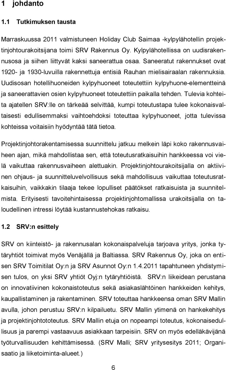 Uudisosan hotellihuoneiden kylpyhuoneet toteutettiin kylpyhuone-elementteinä ja saneerattavien osien kylpyhuoneet toteutettiin paikalla tehden.