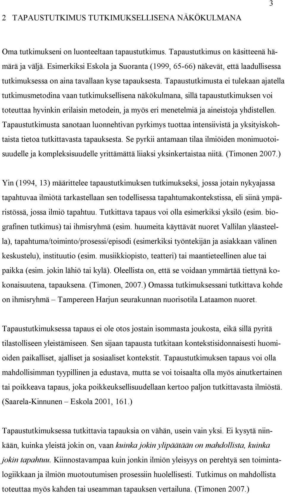 Tapaustutkimusta ei tulekaan ajatella tutkimusmetodina vaan tutkimuksellisena näkökulmana, sillä tapaustutkimuksen voi toteuttaa hyvinkin erilaisin metodein, ja myös eri menetelmiä ja aineistoja