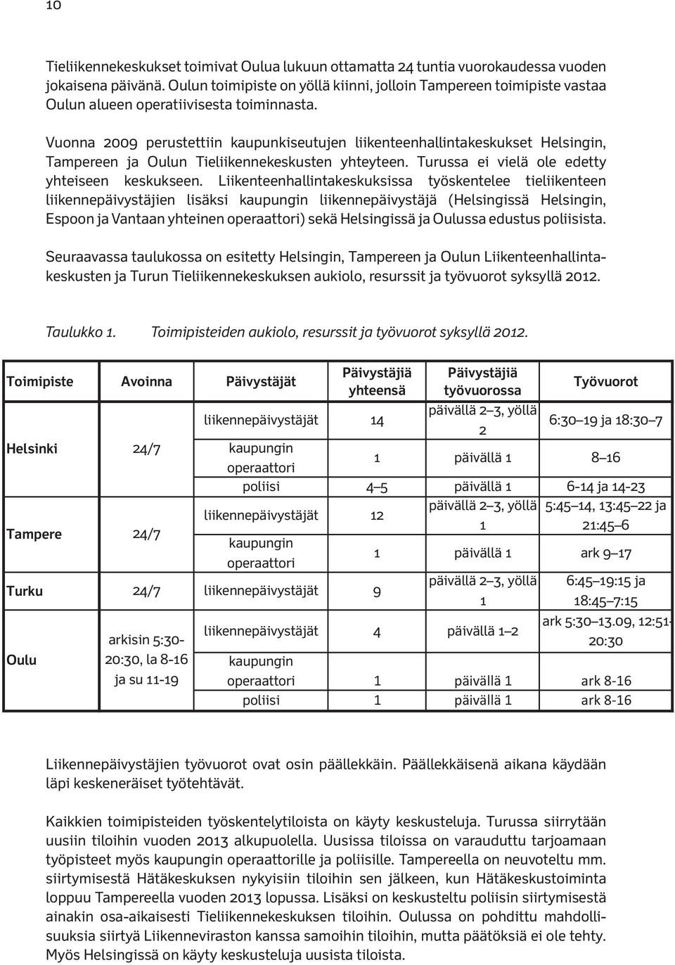 Vuonna 2009 perustettiin kaupunkiseutujen liikenteenhallintakeskukset Helsingin, Tampereen ja Oulun Tieliikennekeskusten yhteyteen. Turussa ei vielä ole edetty yhteiseen keskukseen.