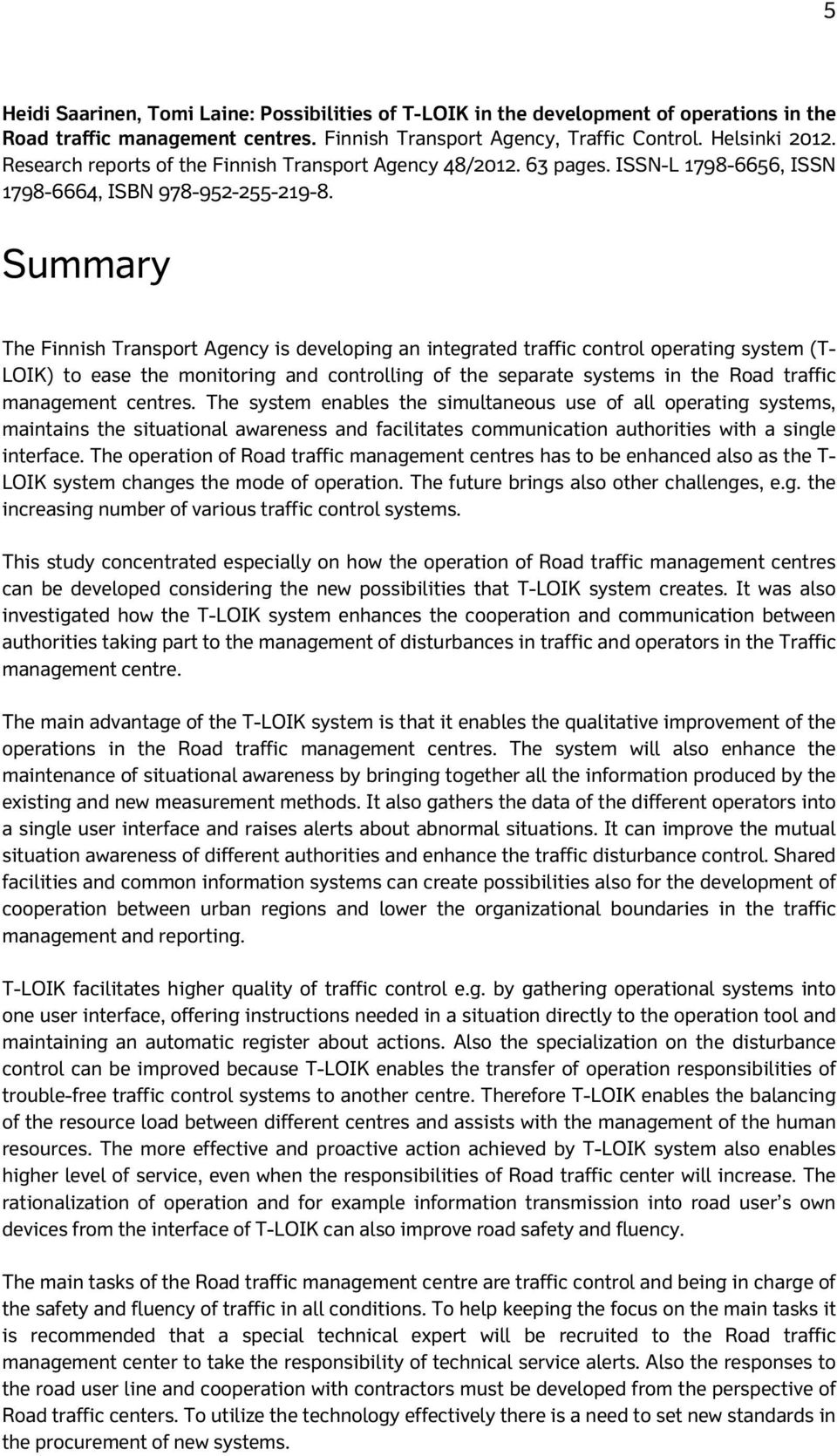 Summary The Finnish Transport Agency is developing an integrated traffic control operating system (T- LOIK) to ease the monitoring and controlling of the separate systems in the Road traffic