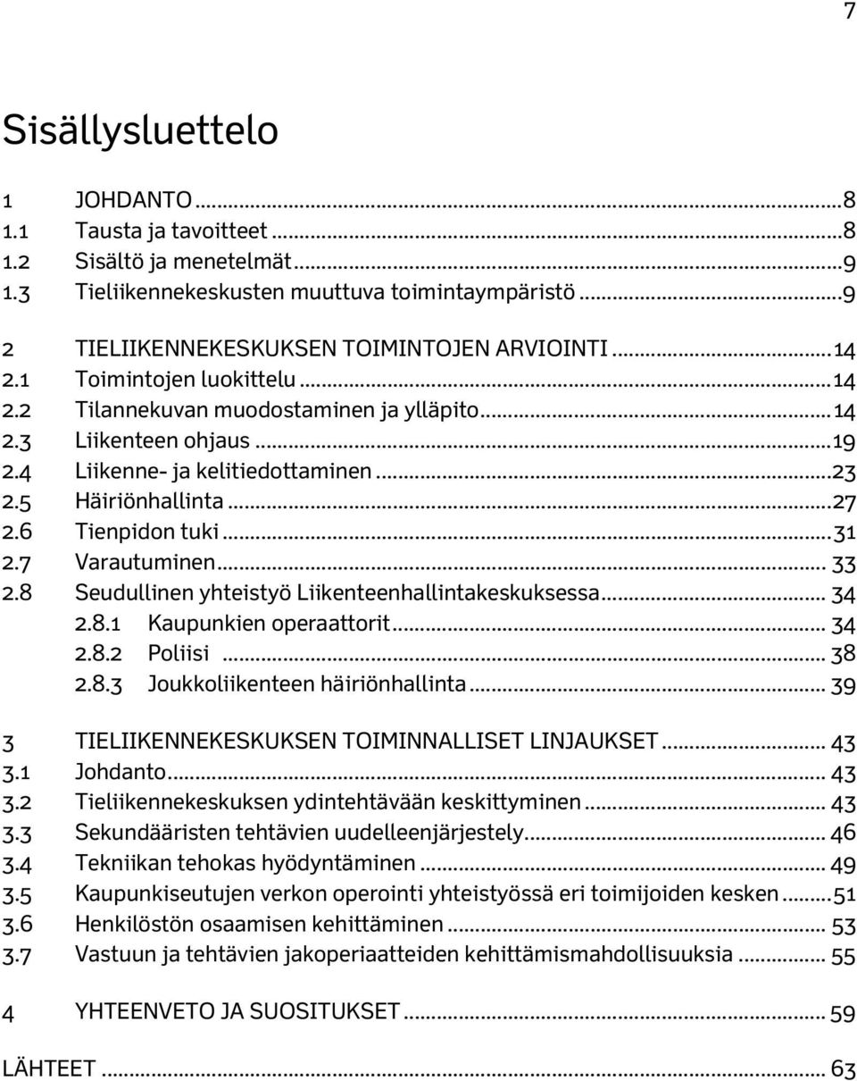 6 Tienpidon tuki... 31 2.7 Varautuminen... 33 2.8 Seudullinen yhteistyö Liikenteenhallintakeskuksessa... 34 2.8.1 Kaupunkien operaattorit... 34 2.8.2 Poliisi... 38 2.8.3 Joukkoliikenteen häiriönhallinta.