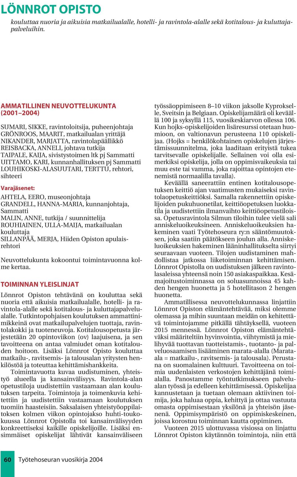 tutkija TAIPALE, KAIJA, sivistystoimen ltk pj Sammatti UITTAMO, KARI, kunnanhallituksen pj Sammatti LOUHIKOSKI-ALASUUTARI, TERTTU, rehtori, sihteeri Varajäsenet: AHTELA, EERO, museonjohtaja GRANDELL,