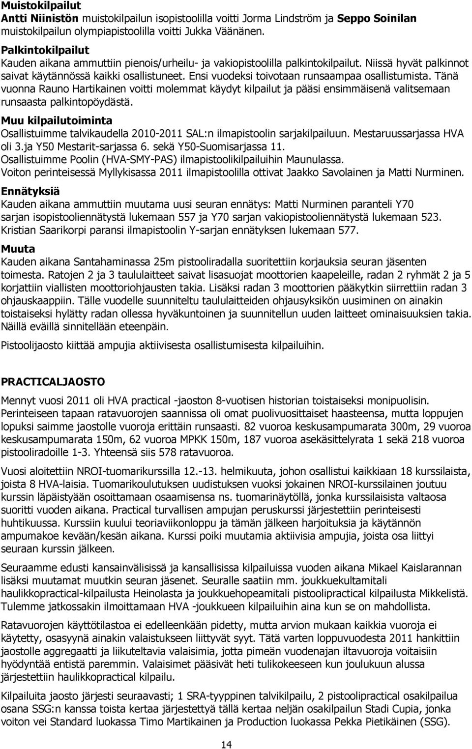 Ensi vuodeksi toivotaan runsaampaa osallistumista. Tänä vuonna Rauno Hartikainen voitti molemmat käydyt kilpailut ja pääsi ensimmäisenä valitsemaan runsaasta palkintopöydästä.