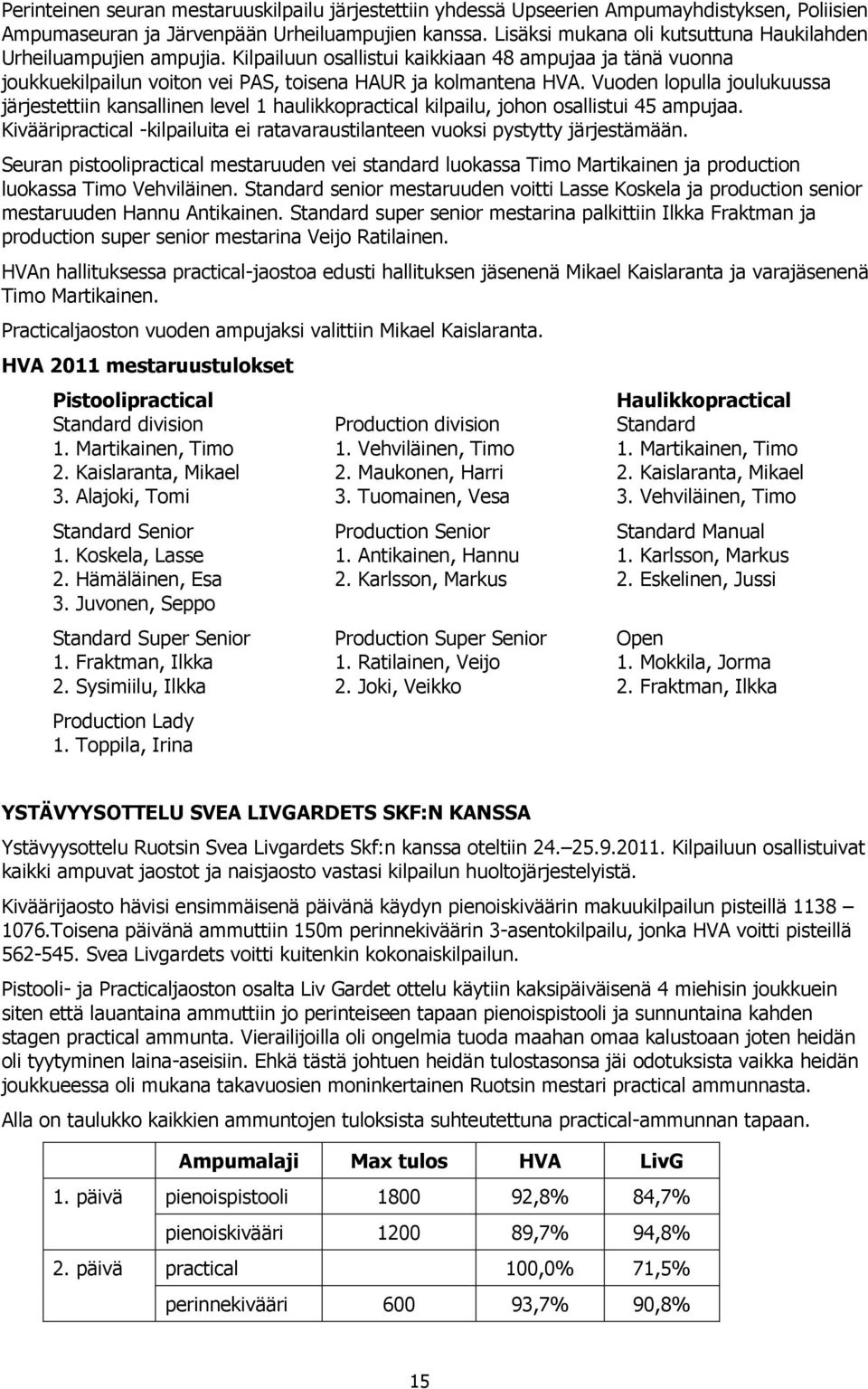 Vuoden lopulla joulukuussa järjestettiin kansallinen level 1 haulikkopractical kilpailu, johon osallistui 45 ampujaa. Kivääripractical -kilpailuita ei ratavaraustilanteen vuoksi pystytty järjestämään.