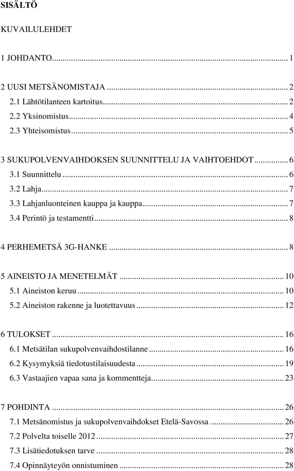 1 Aineiston keruu... 10 5.2 Aineiston rakenne ja luotettavuus... 12 6 TULOKSET... 16 6.1 Metsätilan sukupolvenvaihdostilanne... 16 6.2 Kysymyksiä tiedotustilaisuudesta... 19 6.