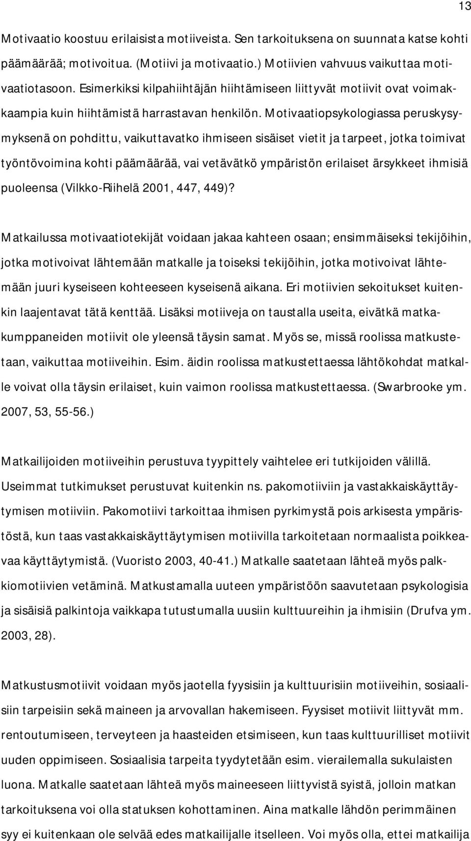 Motivaatiopsykologiassa peruskysymyksenä on pohdittu, vaikuttavatko ihmiseen sisäiset vietit ja tarpeet, jotka toimivat työntövoimina kohti päämäärää, vai vetävätkö ympäristön erilaiset ärsykkeet