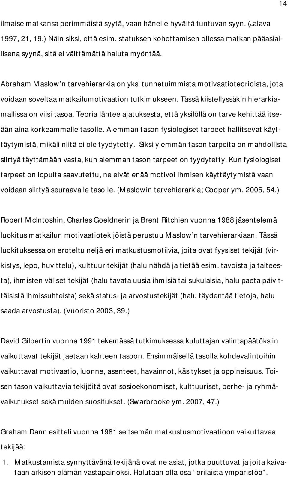 Abraham Maslow n tarvehierarkia on yksi tunnetuimmista motivaatioteorioista, jota voidaan soveltaa matkailumotivaation tutkimukseen. Tässä kiistellyssäkin hierarkiamallissa on viisi tasoa.