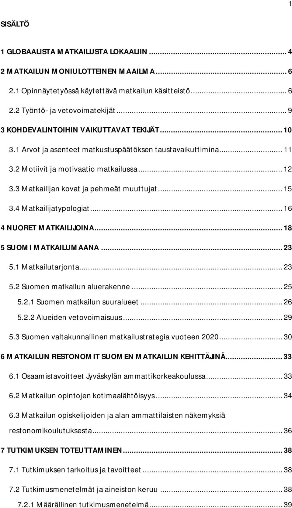3 Matkailijan kovat ja pehmeät muuttujat... 15 3.4 Matkailijatypologiat... 16 4 NUORET MATKAILIJOINA... 18 5 SUOMI MATKAILUMAANA... 23 5.1 Matkailutarjonta... 23 5.2 Suomen matkailun aluerakenne.