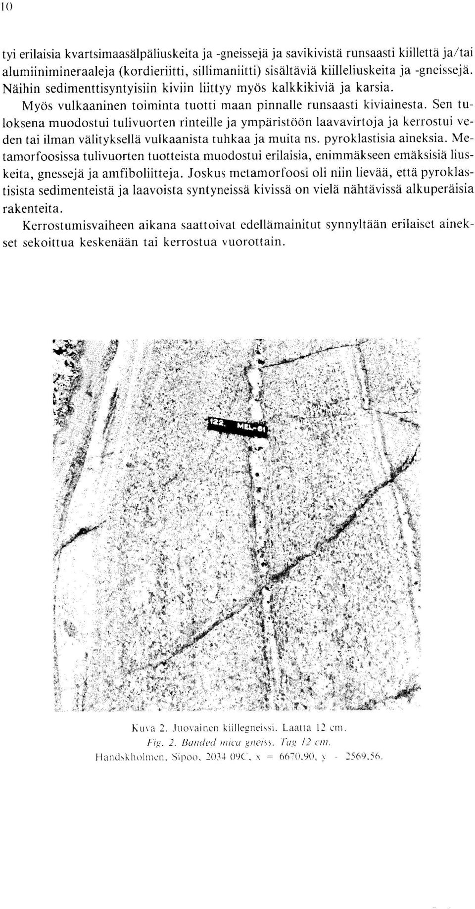 laavavirtoja ja kerrostui veden tai ilman valityksella vulkaanista tuhkaa ja muita ns pyroklastisia aineksia Metamorfoosissa tulivuorten tuotteista muodostui erilaisia, enimmakseen emaksisia