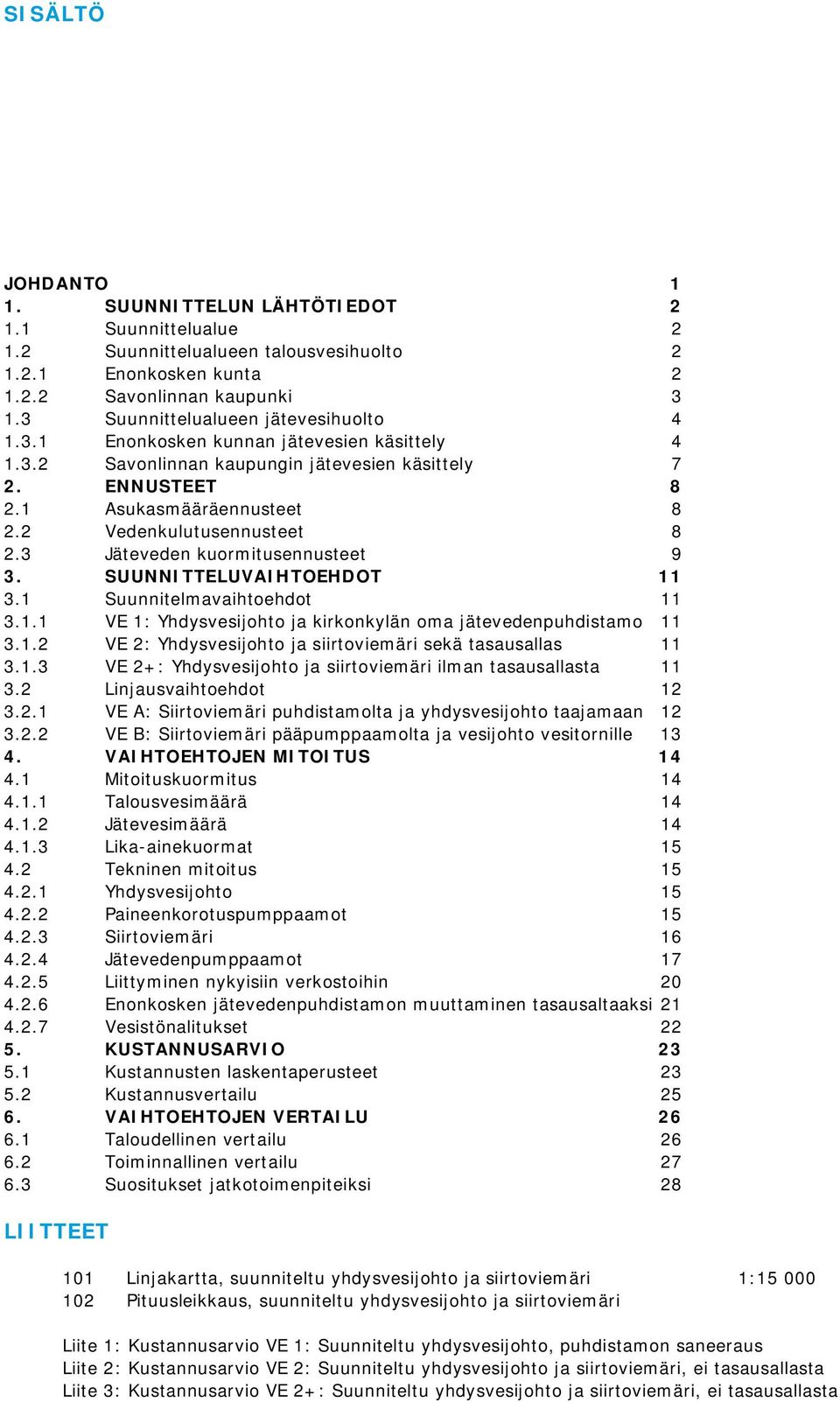 2 Vedenkulutusennusteet 8 2.3 Jäteveden kuormitusennusteet 9 3. SUUNNITTELUVAIHTOEHDOT 11 3.1 Suunnitelmavaihtoehdot 11 3.1.1 VE 1: Yhdysvesijohto ja kirkonkylän oma jätevedenpuhdistamo 11 3.1.2 VE 2: Yhdysvesijohto ja siirtoviemäri sekä tasausallas 11 3.