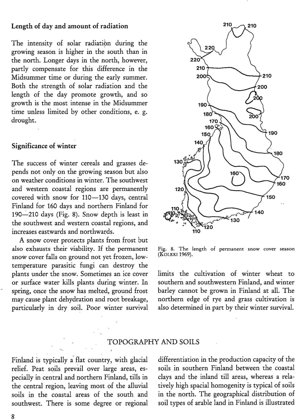 Both the strength of solar radiation and the length of the day promote growth, and so growth is the most intense in the Midsummer time unless limited by other conditions, e. g. drought.