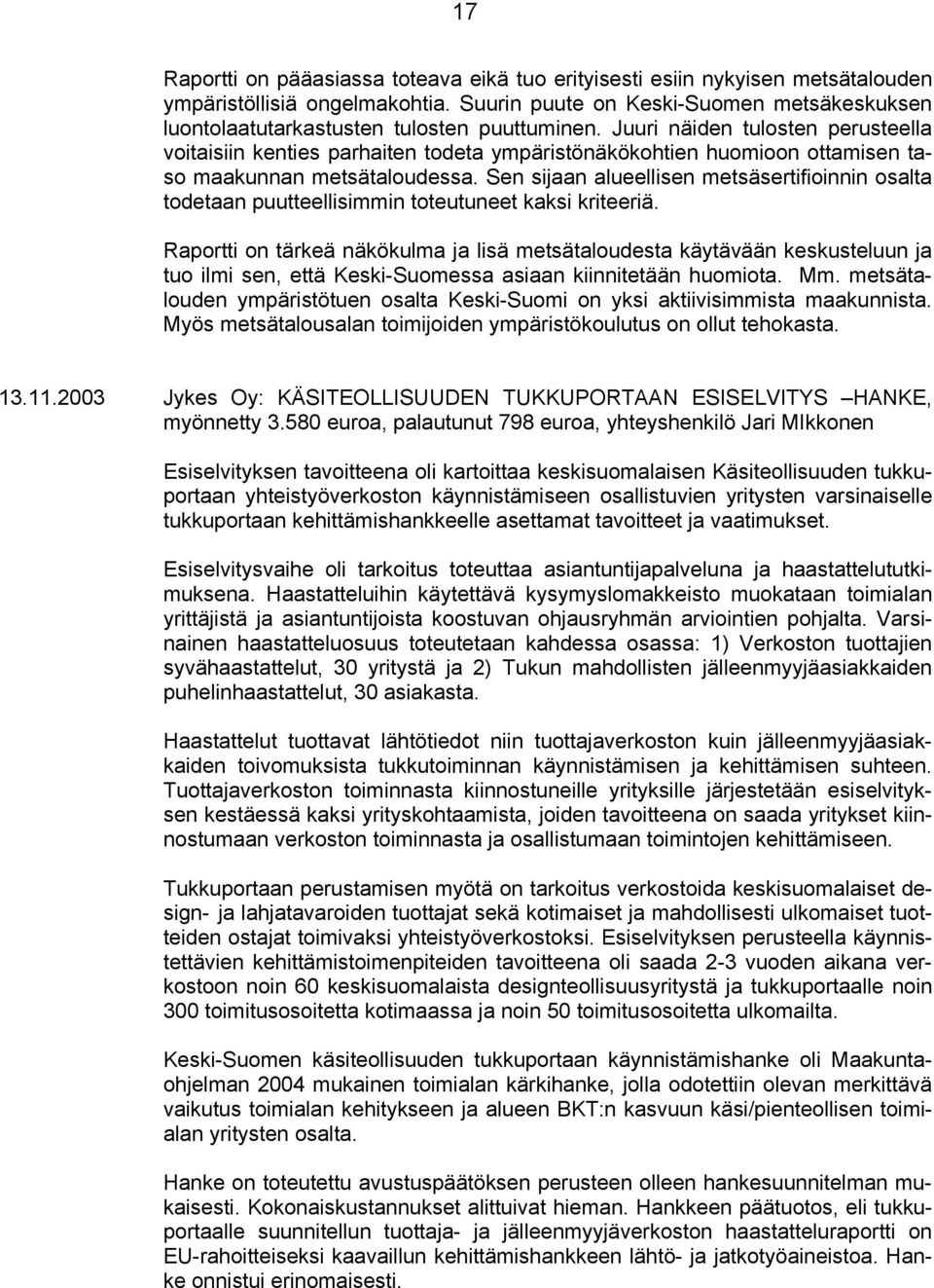 Juuri näiden tulosten perusteella voitaisiin kenties parhaiten todeta ympäristönäkökohtien huomioon ottamisen taso maakunnan metsätaloudessa.