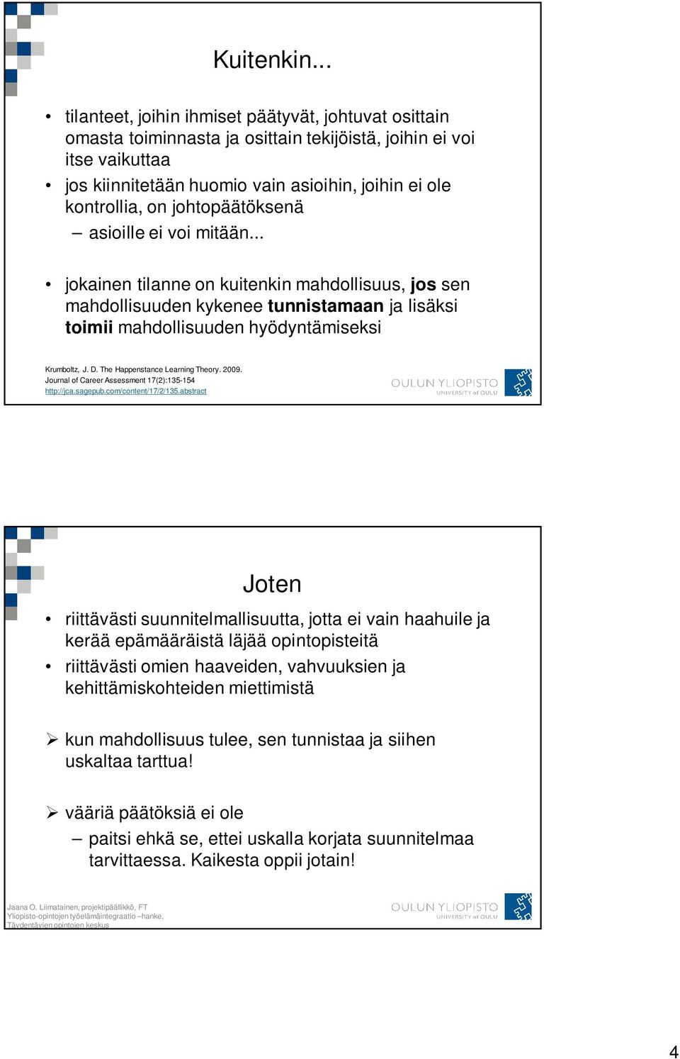 johtopäätöksenä asioille ei voi mitään... jokainen tilanne on kuitenkin mahdollisuus, jos sen mahdollisuuden kykenee tunnistamaan ja lisäksi toimii mahdollisuuden hyödyntämiseksi Krumboltz, J. D.