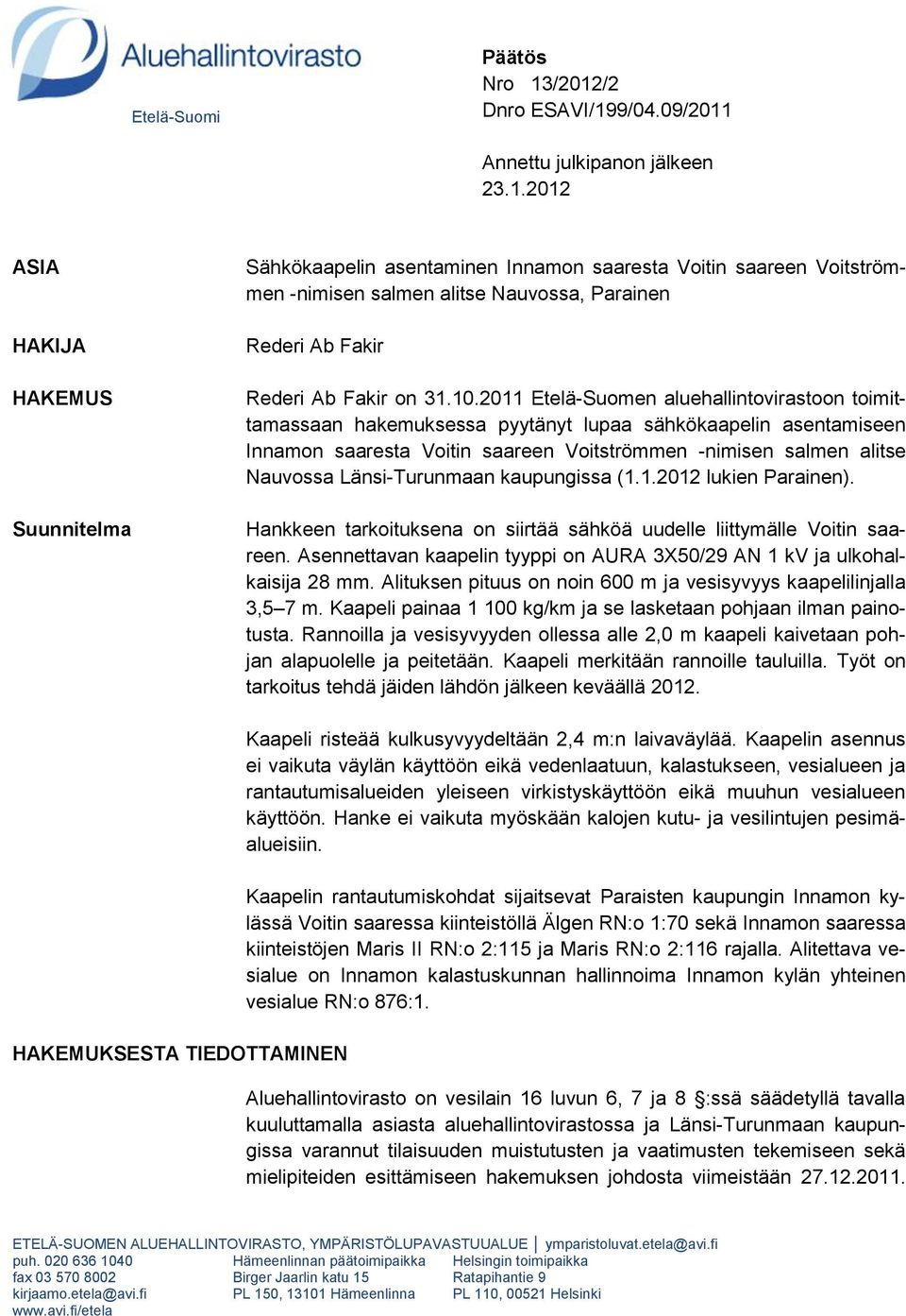 10.2011 Etelä-Suomen aluehallintovirastoon toimittamassaan hakemuksessa pyytänyt lupaa sähkökaapelin asentamiseen Innamon saaresta Voitin saareen Voitströmmen -nimisen salmen alitse Nauvossa