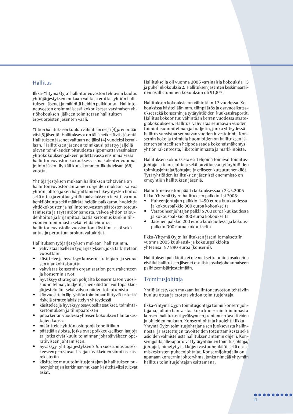 Yhtiön hallitukseen kuuluu vähintään neljä (4) ja enintään viisi (5) jäsentä. Hallituksessa on tällä hetkellä viisi jäsentä. Hallituksen jäsenet valitaan neljäksi (4) vuodeksi kerrallaan.