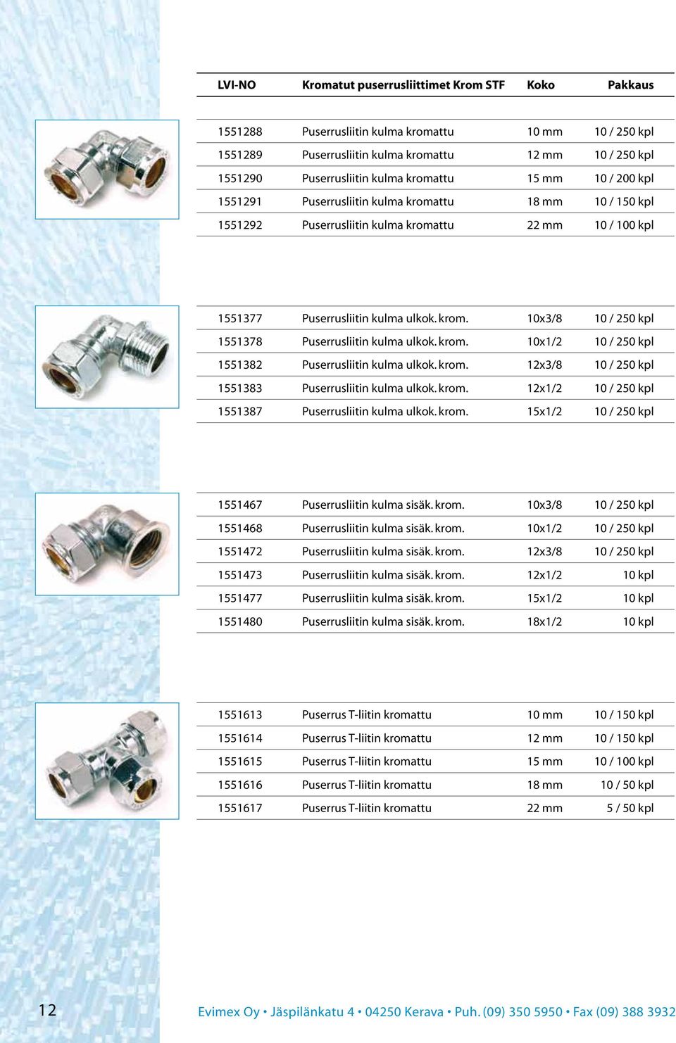 krom. 10x1/2 10 / 250 kpl 1551382 Puserrusliitin kulma ulkok. krom. 12x3/8 10 / 250 kpl 1551383 Puserrusliitin kulma ulkok. krom. 12x1/2 10 / 250 kpl 1551387 Puserrusliitin kulma ulkok. krom. 15x1/2 10 / 250 kpl 1551467 Puserrusliitin kulma sisäk.