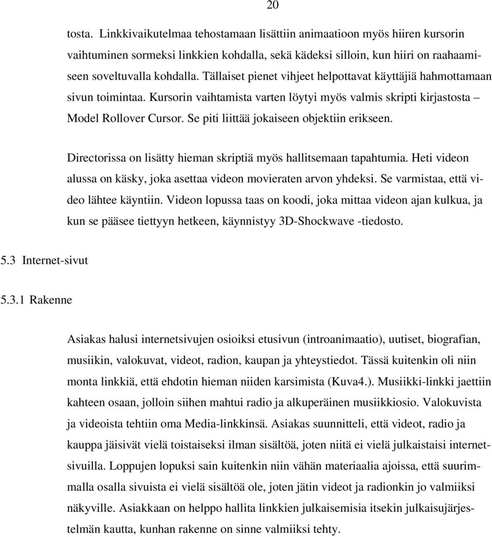 Se piti liittää jokaiseen objektiin erikseen. Directorissa on lisätty hieman skriptiä myös hallitsemaan tapahtumia. Heti videon alussa on käsky, joka asettaa videon movieraten arvon yhdeksi.