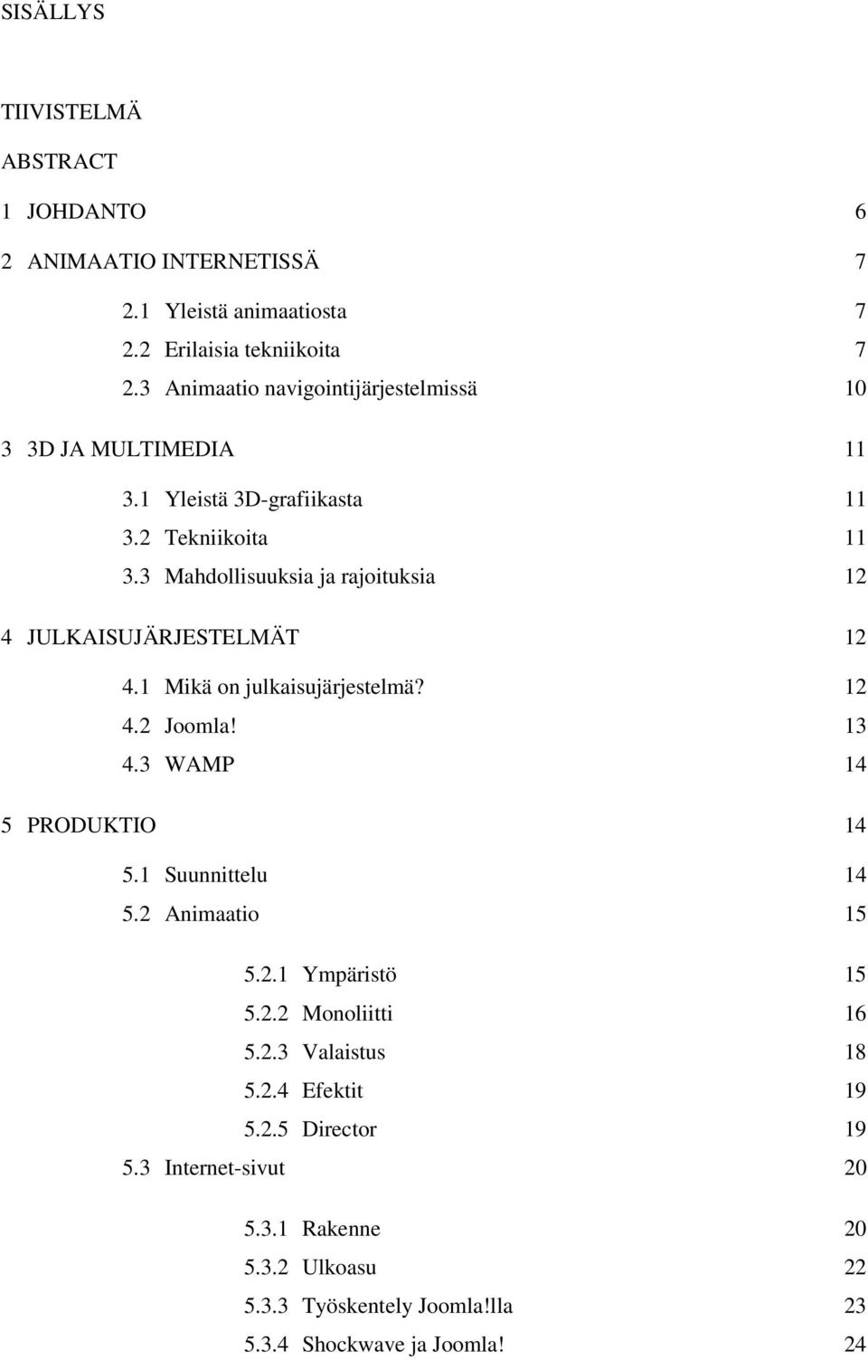 3 Mahdollisuuksia ja rajoituksia 12 4 JULKAISUJÄRJESTELMÄT 12 4.1 Mikä on julkaisujärjestelmä? 12 4.2 Joomla! 13 4.3 WAMP 14 5 PRODUKTIO 14 5.