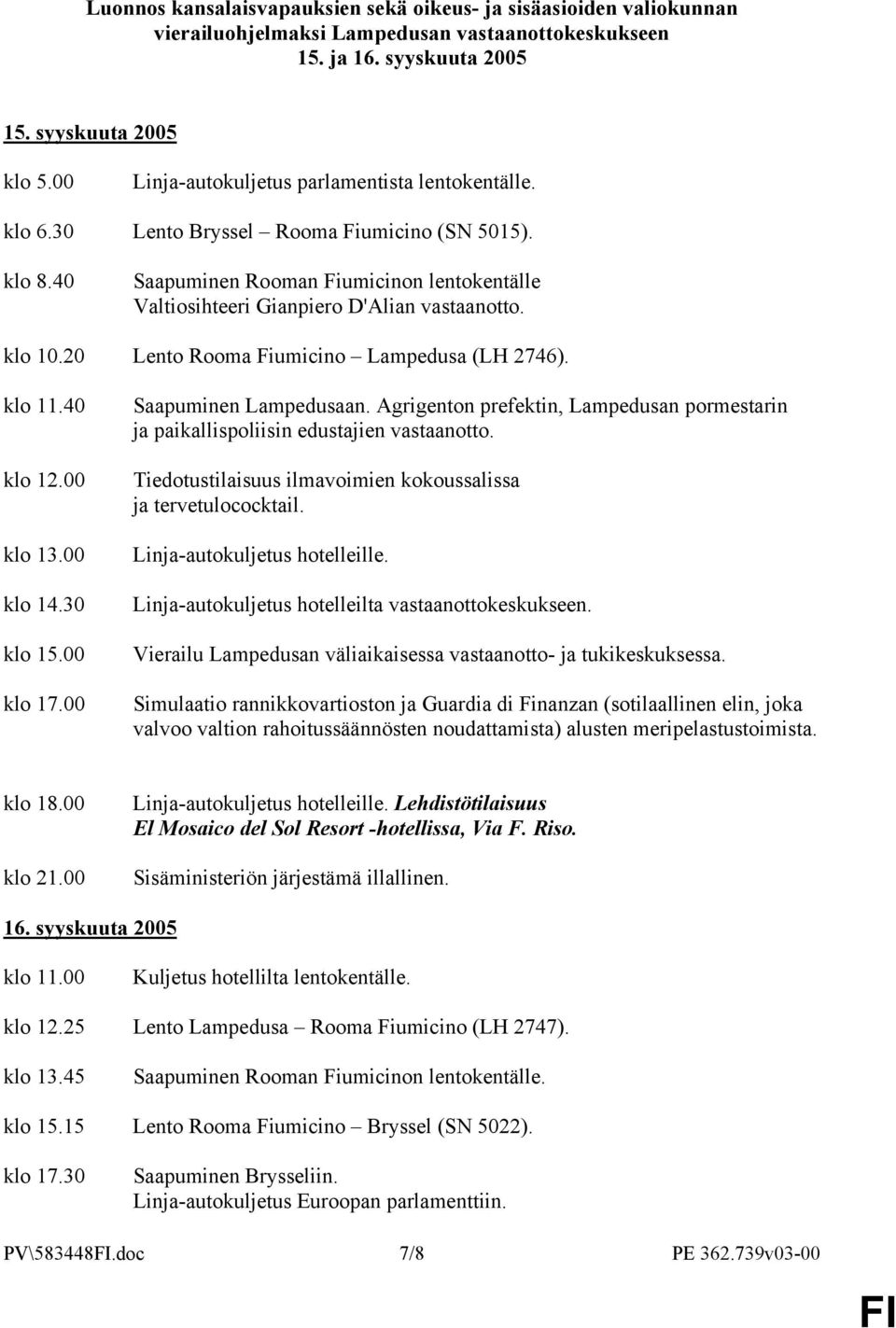 klo 10.20 Lento Rooma Fiumicino Lampedusa (LH 2746). klo 11.40 klo 12.00 klo 13.00 klo 14.30 klo 15.00 klo 17.00 Saapuminen Lampedusaan.