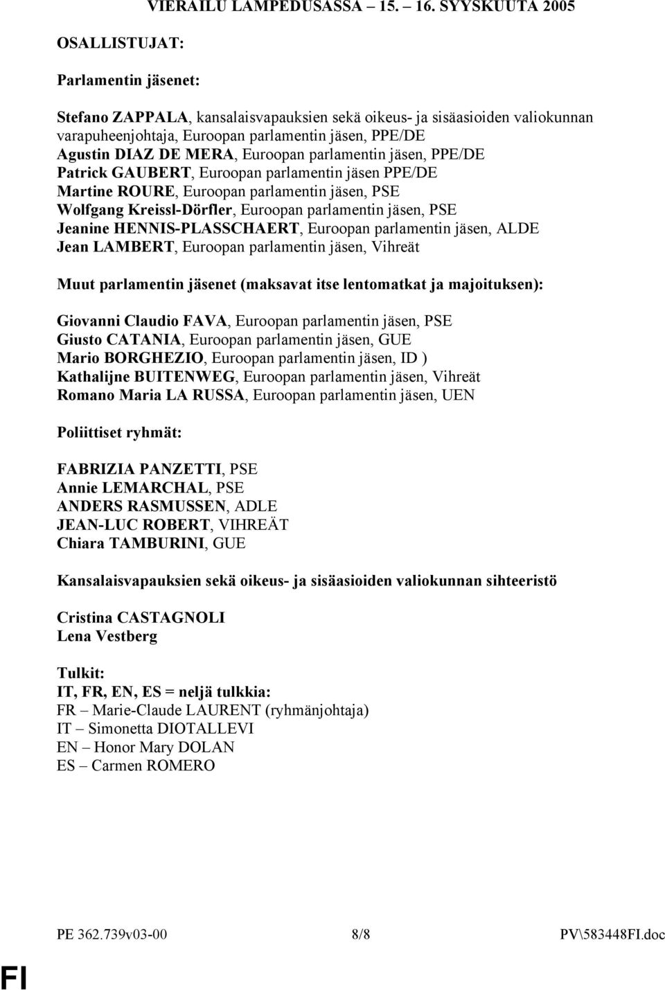 PPE/DE Patrick GAUBERT, Euroopan parlamentin jäsen PPE/DE Martine ROURE, Euroopan parlamentin jäsen, PSE Wolfgang Kreissl-Dörfler, Euroopan parlamentin jäsen, PSE Jeanine HENNIS-PLASSCHAERT, Euroopan