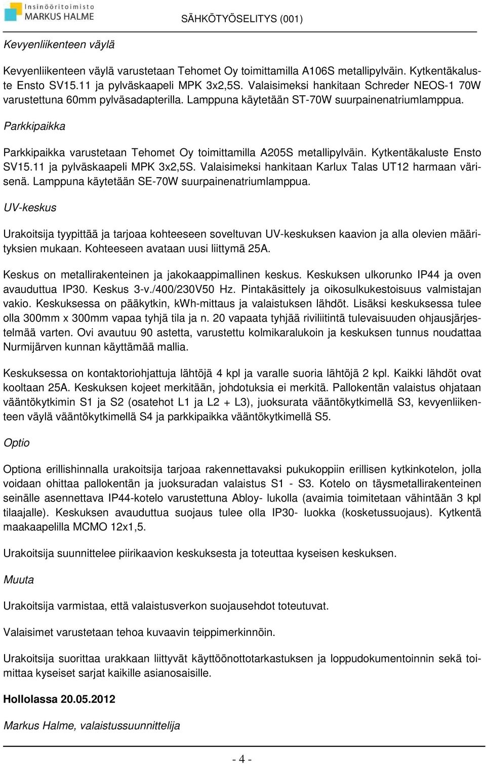 Parkkipaikka Parkkipaikka varustetaan Tehomet Oy toimittamilla 205S metallipylväin. Kytkentäkaluste Ensto SV15.11 ja pylväskaapeli MPK 3x2,5S.