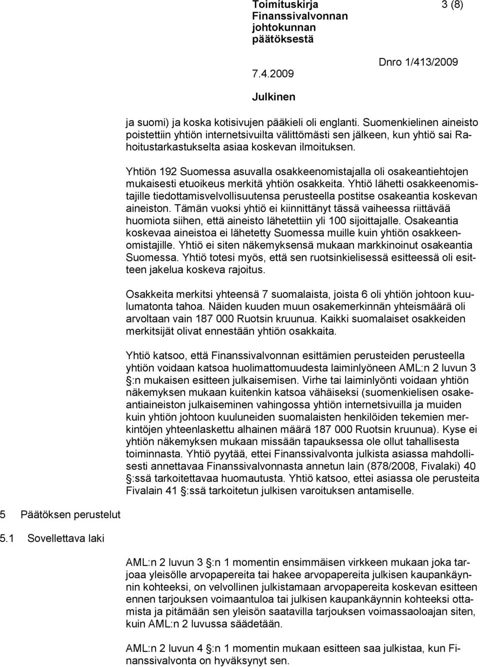 Yhtiön 192 Suomessa asuvalla osakkeenomistajalla oli osakeantiehtojen mukaisesti etuoikeus merkitä yhtiön osakkeita.