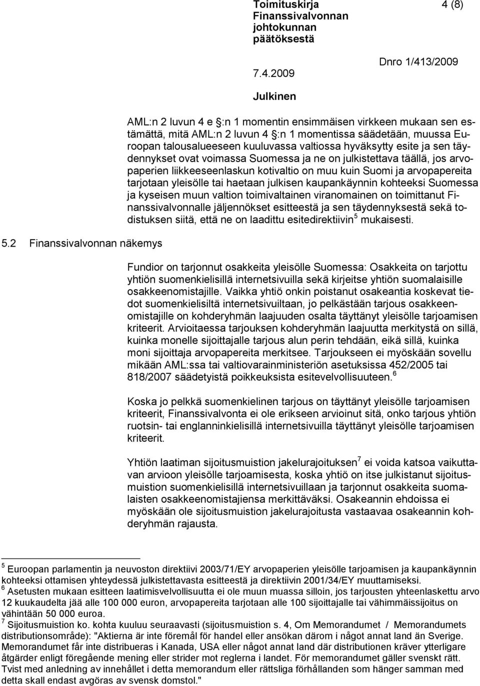 esite ja sen täydennykset ovat voimassa Suomessa ja ne on julkistettava täällä, jos arvopaperien liikkeeseenlaskun kotivaltio on muu kuin Suomi ja arvopapereita tarjotaan yleisölle tai haetaan