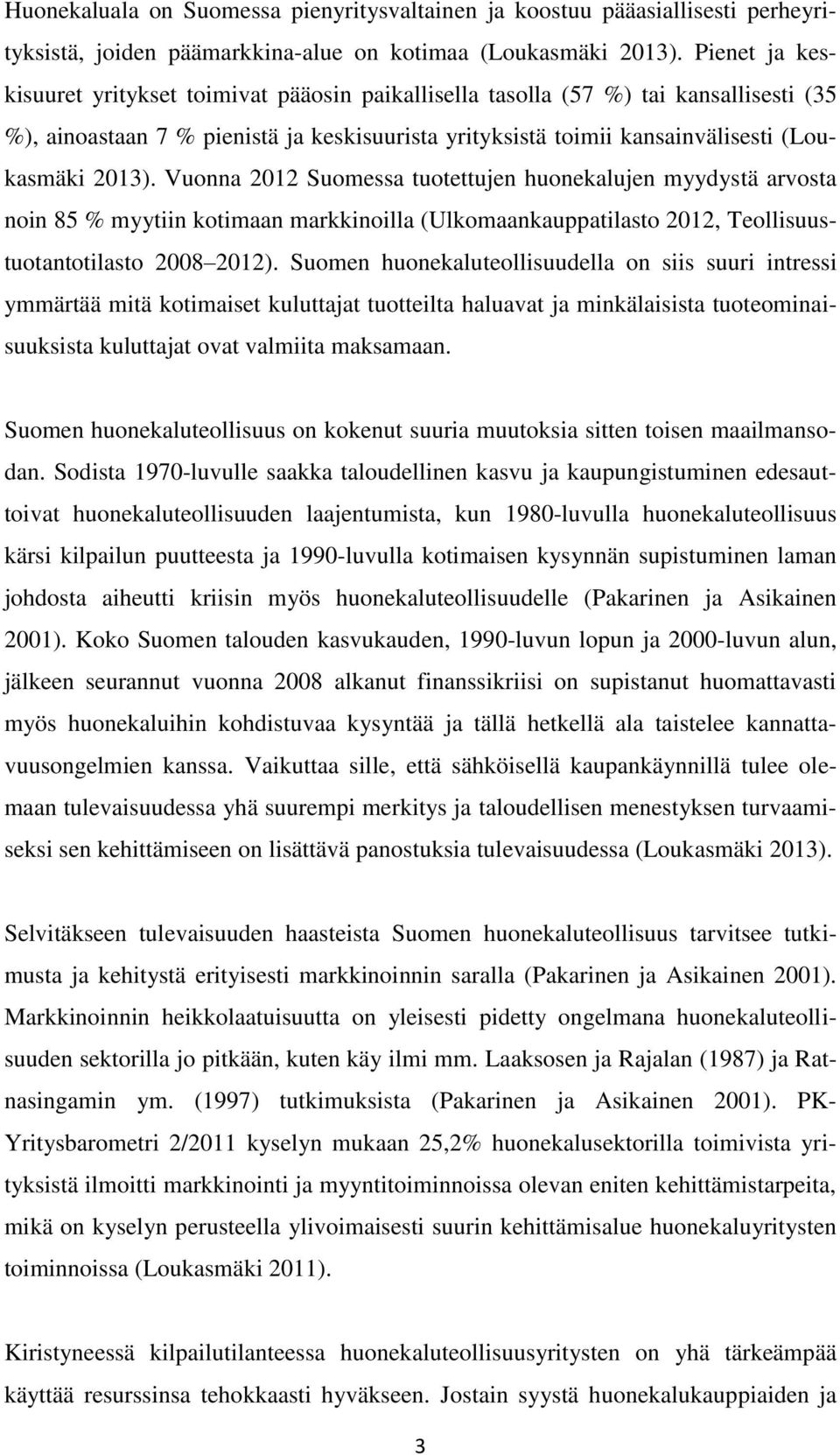 Vuonna 2012 Suomessa tuotettujen huonekalujen myydystä arvosta noin 85 % myytiin kotimaan markkinoilla (Ulkomaankauppatilasto 2012, Teollisuustuotantotilasto 2008 2012).