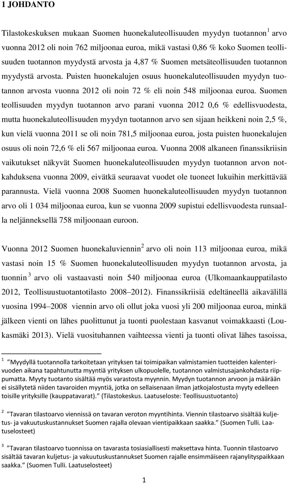 Suomen teollisuuden myydyn tuotannon arvo parani vuonna 2012 0,6 % edellisvuodesta, mutta huonekaluteollisuuden myydyn tuotannon arvo sen sijaan heikkeni noin 2,5 %, kun vielä vuonna 2011 se oli noin