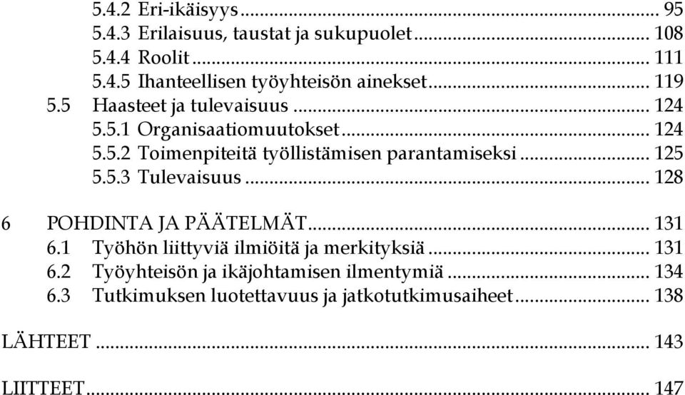 .. 125 5.5.3 Tulevaisuus... 128 6 POHDINTA JA PÄÄTELMÄT... 131 6.1 Työhön liittyviä ilmiöitä ja merkityksiä... 131 6.2 Työyhteisön ja ikäjohtamisen ilmentymiä.