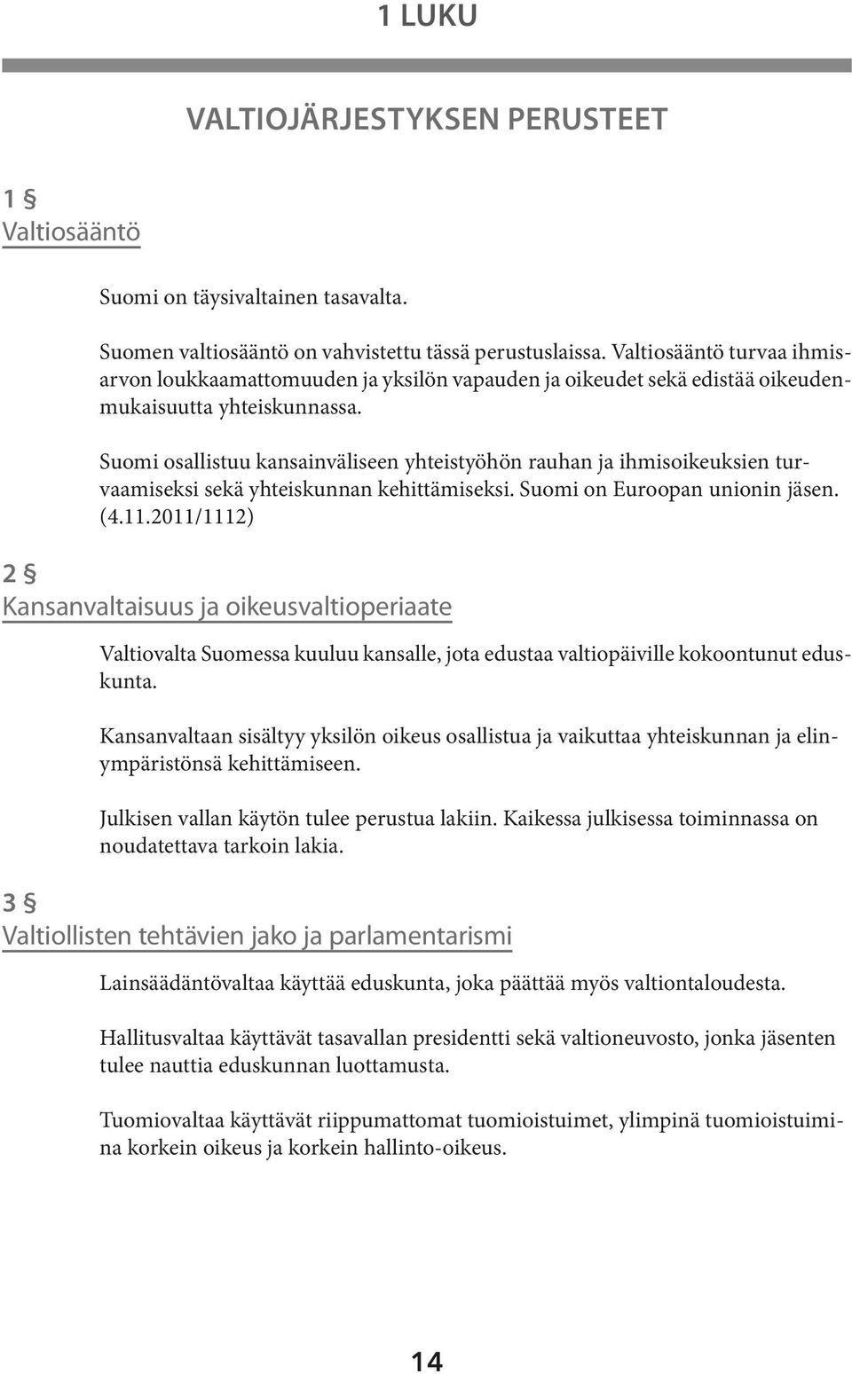 Suomi osallistuu kansainväliseen yhteistyöhön rauhan ja ihmisoikeuksien turvaamiseksi sekä yhteiskunnan kehittämiseksi. Suomi on Euroopan unionin jäsen. (4.11.