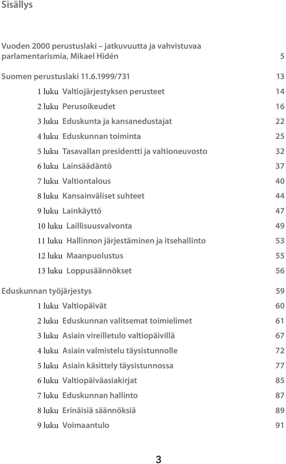 luku Lainsäädäntö 37 7 luku Valtiontalous 40 8 luku Kansainväliset suhteet 44 9 luku Lainkäyttö 47 10 luku Laillisuusvalvonta 49 11 luku Hallinnon järjestäminen ja itsehallinto 53 12 luku