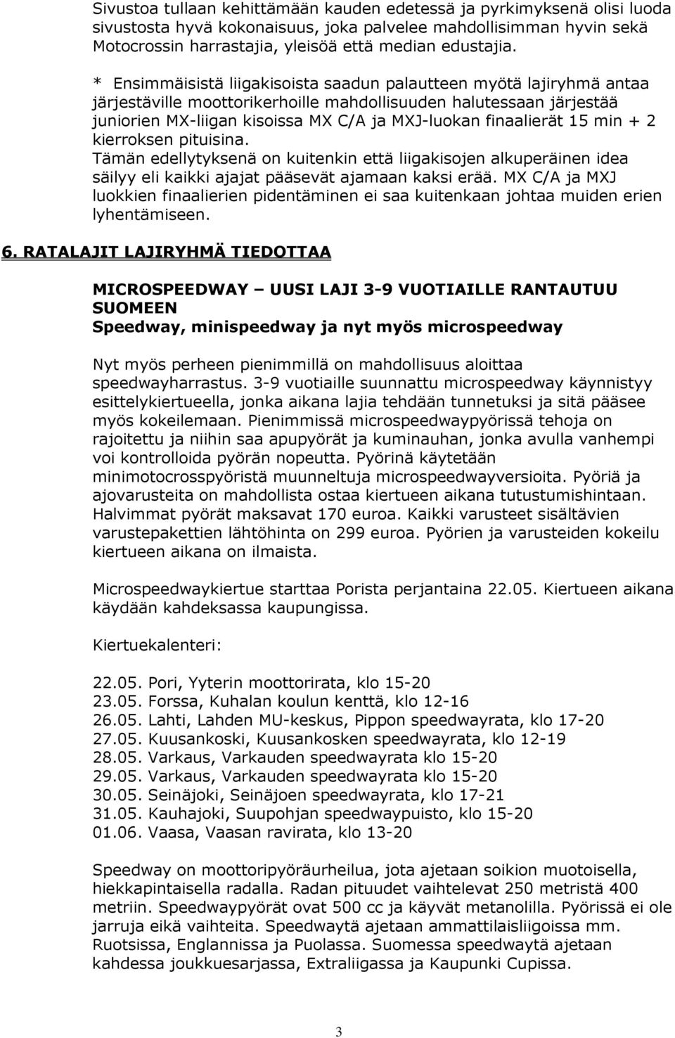 finaalierät 15 min + 2 kierroksen pituisina. Tämän edellytyksenä on kuitenkin että liigakisojen alkuperäinen idea säilyy eli kaikki ajajat pääsevät ajamaan kaksi erää.