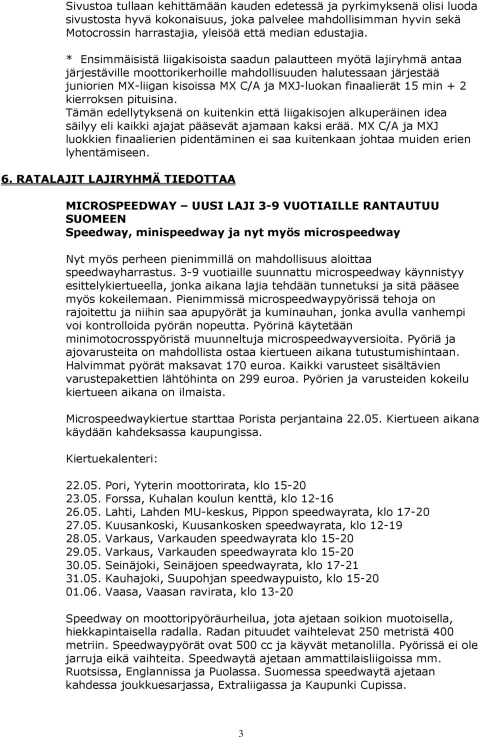 finaalierät 15 min + 2 kierroksen pituisina. Tämän edellytyksenä on kuitenkin että liigakisojen alkuperäinen idea säilyy eli kaikki ajajat pääsevät ajamaan kaksi erää.