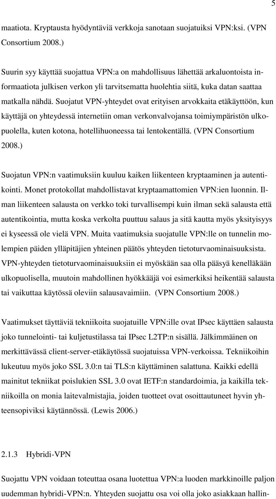 Suojatut VPN-yhteydet ovat erityisen arvokkaita etäkäyttöön, kun käyttäjä on yhteydessä internetiin oman verkonvalvojansa toimiympäristön ulkopuolella, kuten kotona, hotellihuoneessa tai