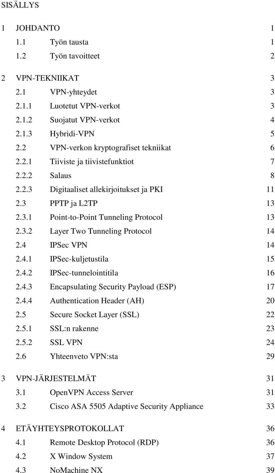 3.2 Layer Two Tunneling Protocol 14 2.4 IPSec VPN 14 2.4.1 IPSec-kuljetustila 15 2.4.2 IPSec-tunnelointitila 16 2.4.3 Encapsulating Security Payload (ESP) 17 2.4.4 Authentication Header (AH) 20 2.