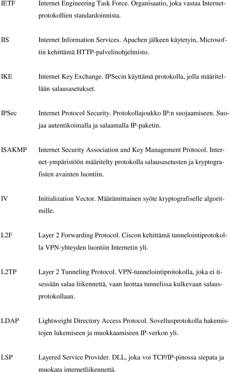 Protokollajoukko IP:n suojaamiseen. Suojaa autentikoimalla ja salaamalla IP-paketin. ISAKMP Internet Security Association and Key Management Protocol.