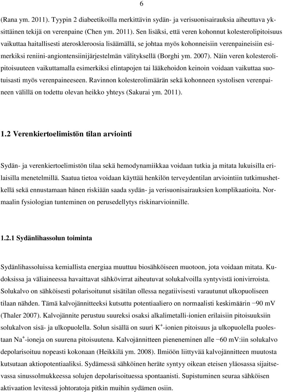 Sen lisäksi, että veren kohonnut kolesterolipitoisuus vaikuttaa haitallisesti ateroskleroosia lisäämällä, se johtaa myös kohonneisiin verenpaineisiin esimerkiksi reniini-angiontensiinijärjestelmän