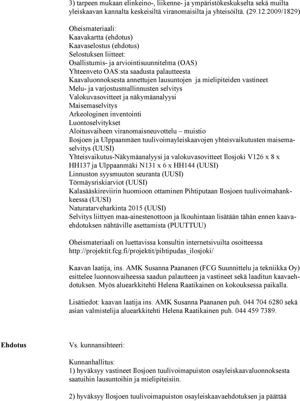 annettujen lausuntojen ja mielipiteiden vastineet Melu- ja varjostusmallinnusten selvitys Valokuvasovitteet ja näkymäanalyysi Maisemaselvitys Arkeologinen inventointi Luontoselvitykset Aloitusvaiheen