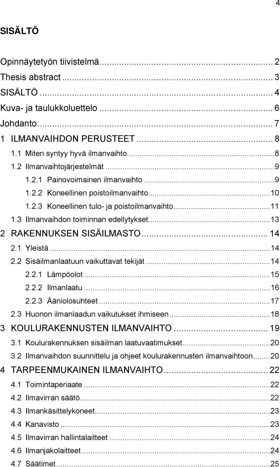 .. 13 2 RAKENNUKSEN SISÄILMASTO... 14 2.1 Yleistä... 14 2.2 Sisäilmanlaatuun vaikuttavat tekijät... 14 2.2.1 Lämpöolot... 15 2.2.2 Ilmanlaatu... 16 2.2.3 Ääniolosuhteet... 17 2.