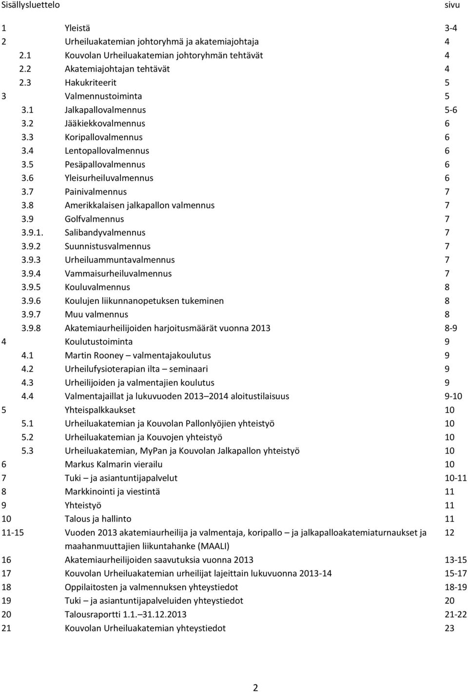 7 Painivalmennus 7 3.8 Amerikkalaisen jalkapallon valmennus 7 3.9 Golfvalmennus 7 3.9.1. Salibandyvalmennus 7 3.9.2 Suunnistusvalmennus 7 3.9.3 Urheiluammuntavalmennus 7 3.9.4 Vammaisurheiluvalmennus 7 3.