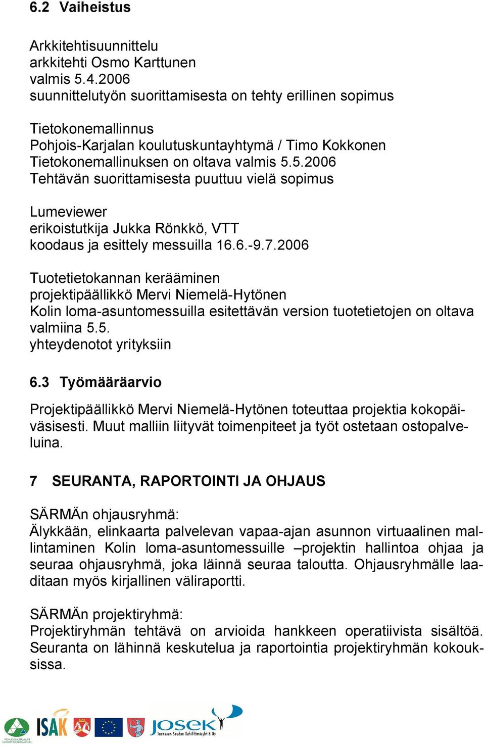 5.2006 Tehtävän suorittamisesta puuttuu vielä sopimus Lumeviewer erikoistutkija Jukka Rönkkö, VTT koodaus ja esittely messuilla 16.6. 9.7.