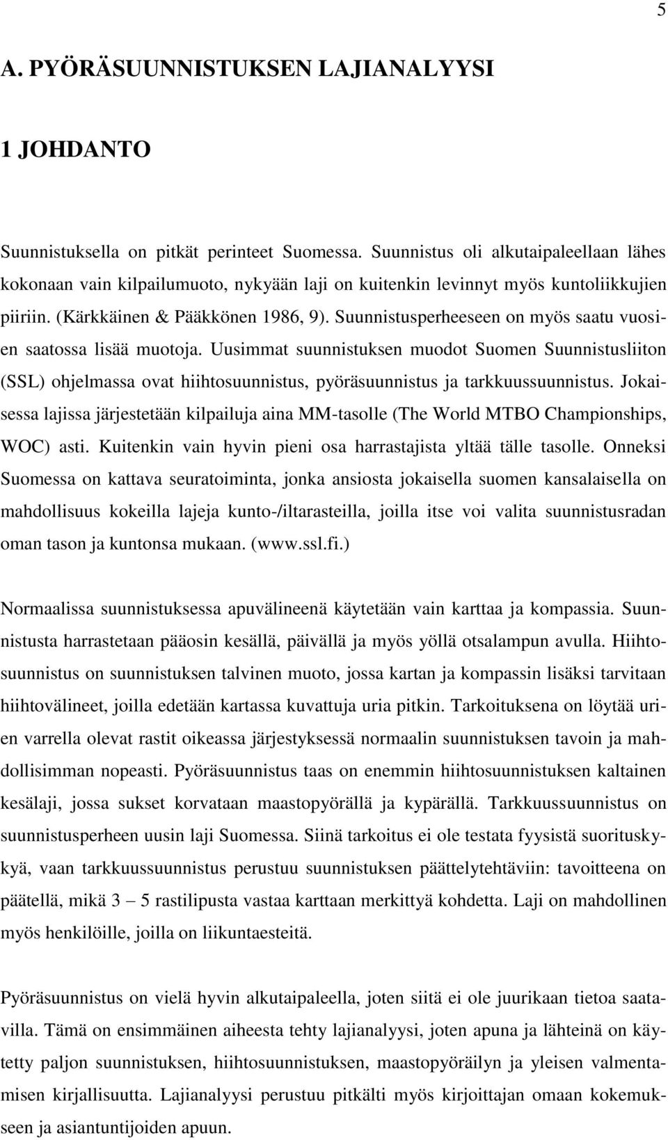 Suunnistusperheeseen on myös saatu vuosien saatossa lisää muotoja. Uusimmat suunnistuksen muodot Suomen Suunnistusliiton (SSL) ohjelmassa ovat hiihtosuunnistus, pyöräsuunnistus ja tarkkuussuunnistus.