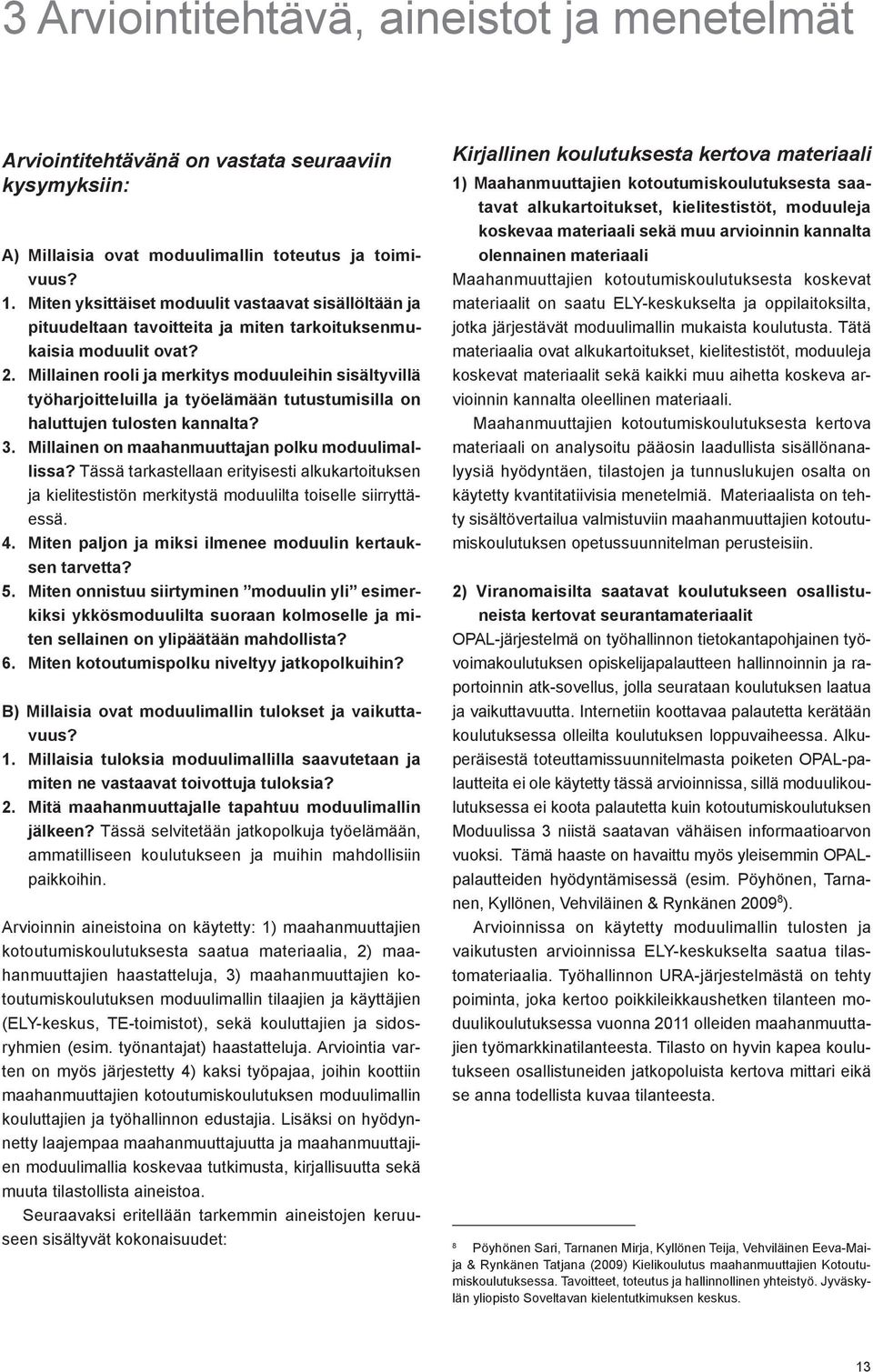 Millainen rooli ja merkitys moduuleihin sisältyvillä työharjoitteluilla ja työelämään tutustumisilla on haluttujen tulosten kannalta? 3. Millainen on maahanmuuttajan polku moduulimallissa?