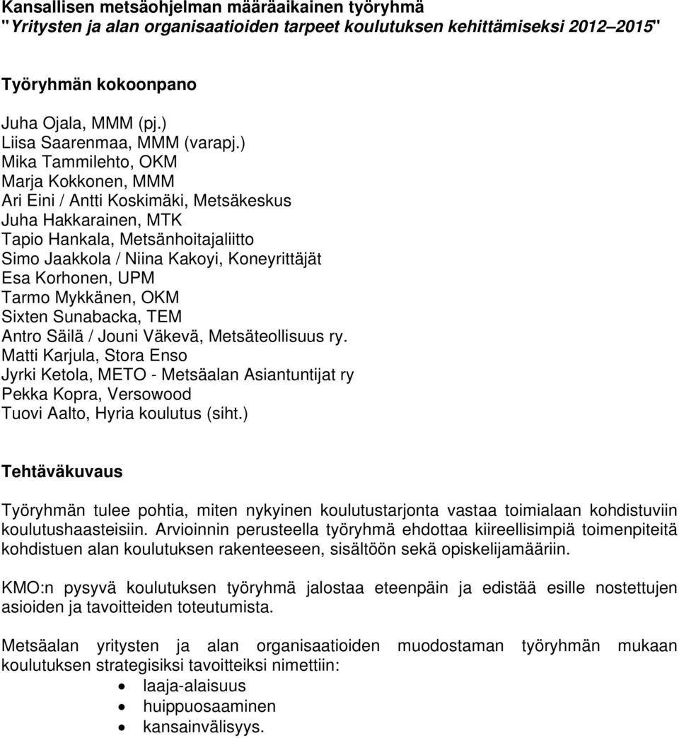 ) Mika Tammilehto, OKM Marja Kokkonen, MMM Ari Eini / Antti Koskimäki, Metsäkeskus Juha Hakkarainen, MTK Tapio Hankala, Metsänhoitajaliitto Simo Jaakkola / Niina Kakoyi, Koneyrittäjät Esa Korhonen,