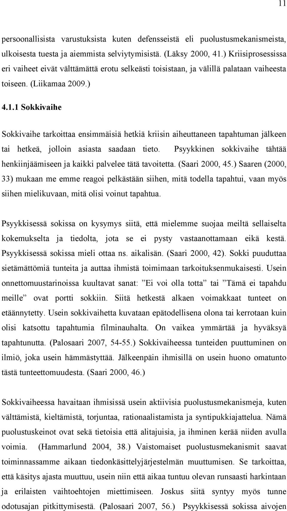 1 Sokkivaihe Sokkivaihe tarkoittaa ensimmäisiä hetkiä kriisin aiheuttaneen tapahtuman jälkeen tai hetkeä, jolloin asiasta saadaan tieto.