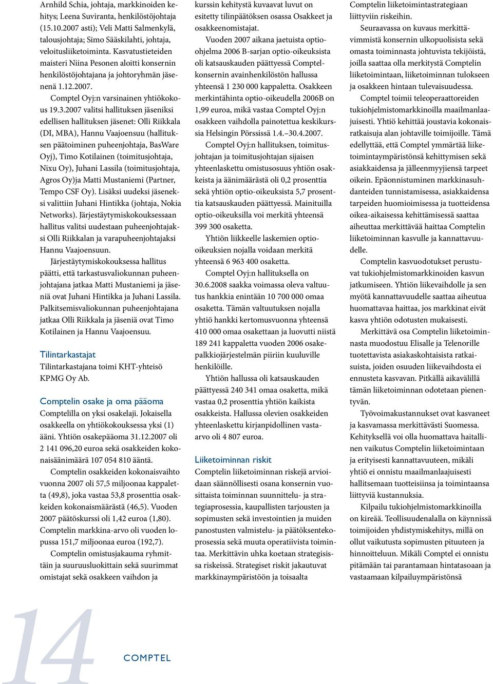 2007 valitsi hallituksen jäseniksi edellisen hallituksen jäsenet: Olli Riikkala (DI, MBA), Hannu Vaajoensuu (hallituksen päätoiminen puheenjohtaja, BasWare Oyj), Timo Kotilainen (toimitusjohtaja,